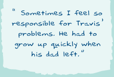 "Sometimes I feel so responsible for Travis� problems. He had to grow up quickly when his dad left."