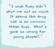 "I wish Ruby didn�t shut me out so much. It seems like drug use is so common these days. What�s gone so wrong for young people?"